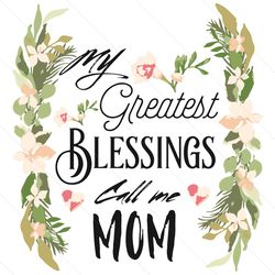Greatest Blessings Call Me Mom Svg, Mothers Day Svg, Greatest Mom Svg, Blessings Mom Svg, Mother Svg, Mother Love Svg, M