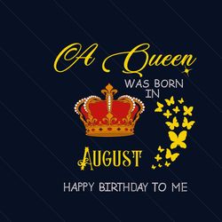 A Queen Was Born In August Happy Birthday To Me Svg, Birthday Svg, Happy Birthday Svg, August Girl Svg, Born In August S