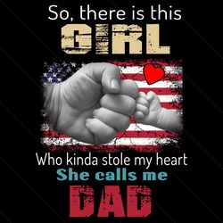 So There Is This Girl Who Kinda Stole My Heart She Calls Me Dad Png, Fathers Day Png, Dad Png, Dad And Daughter Png, Cal