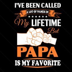 Ive Been Called A Lot Of Names In My Life Time But Papa Is My Favorite Svg, Fathers Day Svg, Favorite Name Svg, Papa Svg