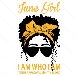 June Girl I Am Who I Am Your Approval Isnt Needed Svg