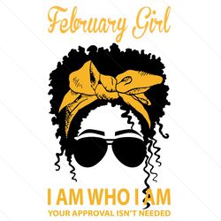February Girl I Am Who I Am Your Approval Isnt Needed Svg