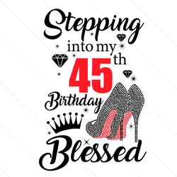 Stepping Into My 45th Birthday Blessed Svg