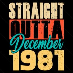 Straight Outta December 1981 Svg, Birthday Svg, Straight Outta Svg, December 1981 Svg, Born In December Svg, Born In 198