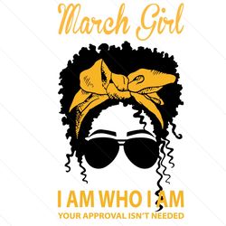 March Girl I Am Who I Am Your Approval Isnt Needed Svg