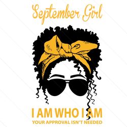 September Girl I Am Who I Am Your Approval Isnt Needed Svg