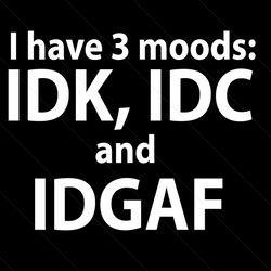 I Have 3 Moods Idk Idc And Idgaf Svg
