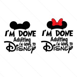 I'm Done Adulting I'm going to disney Svg, Disney Svg, Mickey Mouse Svg