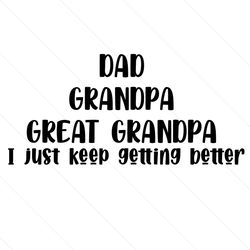 Dad Grandpa Great Granpa I Just Keep Getting Better Svg, Fathers Day Svg, Dad Svg, Grandpa Svg, Great Granpa Svg, Dad Gr