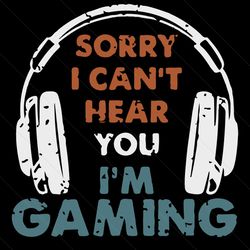 Funny I Cant Hear You Im Gaming SVG