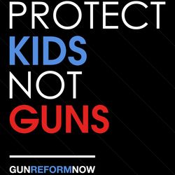 Protect Kids Not Guns Svg, Gun Reform Now Svg