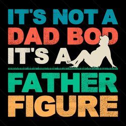 Its Not A Dad Bod Its A Father Figure Cool Dad SVG