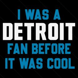 I Was A Detroit Fan Before It Was Cool Svg Digital Download