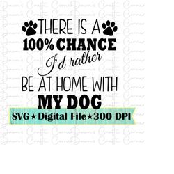 Dog Svg 100 chance I&39d rather be at home with my dog Funny Dog Shirt Funny Dog Svg Dogs Cricut Silhouette Dog Shirt Fu