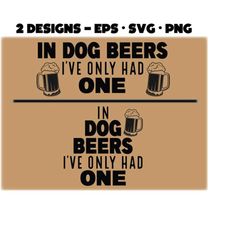 In Dog Beers I&39ve Only had One svg png eps | Dog Beers svg png | Pet Beer sign design svg png | Funny pet sayings svg