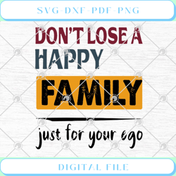 Don't Lose A Happy Family Just For Your Ego SVG PNG EPS DXF
