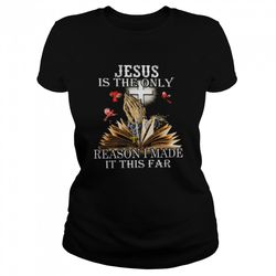 Jesus Is The Only Reason I Made It This Far Shirt