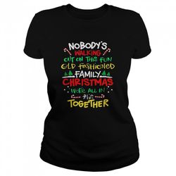 Nobodys walking out on this fun old fashioned family Christmas were all in this together Christmas shirt