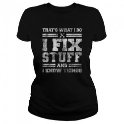 thats what i do i fix stuff and i know things funny saying t-shirt