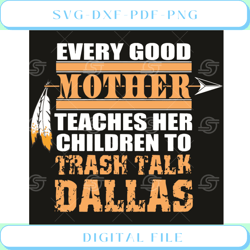 Every good Mother teaches her childre to trash talk Dallas SVG mom sv
