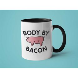 Funny Bacon Mug, Mugs for Men, Bacon Gift, Body by Bacon