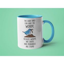 Funny Mug, Mom Mug, Mugs for Friends, Weird Gift, The Early Bird Can Have The Worm Because Worms are Gross and Mornings