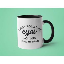 Sarcastic Mug, Funny Mug, Gifts for Men, Just Rolled my Eyes so Hard I Saw my Brain