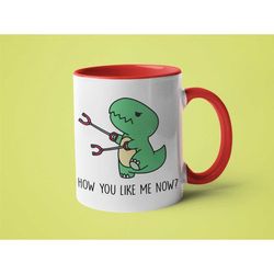 Funny Coffee Mug, T-Rex Mug, Dinosaur Gift, How You Like Me Now
