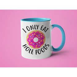 Donut Mug, Donut Lover Gift, Funny Coffee Mug, I Only Eat Hole Foods