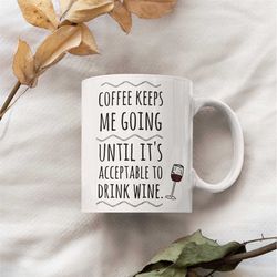 Coffee Keeps Me Going Until It's Acceptable To Drink Wine Mug