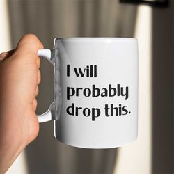 I Will Probably Drop This Mug Funny Coffee Cup for Clumsy Person Gift, big coffee mug, big tea mug