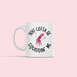 Squid Mug, Squid Lover Gifts, You Gotta be Squiddin Me, Funny Squid Coffee Cup, Giant Squid, Squid Pun, Squid Humor