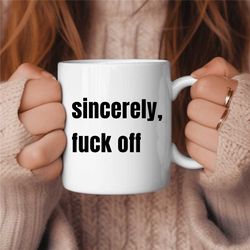 Sincerely Fuck Off Coffee Mug, Funny Coffee Mug, Birthday Gift, Gift for Her, Gift for Him, Coffee Lover Gift, Sarcasm M