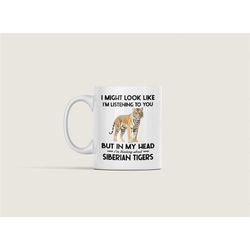 siberian tiger gifts, siberian tiger mug, i might look like i'm listening to you but in my head i'm thinking about siber