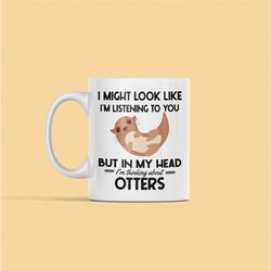 otter mug, sea otter gift, river otter mug, in my head i'm thinking about otters, cute otter coffee cup, cartoon otter p
