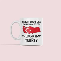 Turkey Gifts, Trkiye Mug, Funny Turkish Map Flag Coffee Cup, I might look like I'm listening to you but my head I'm in T