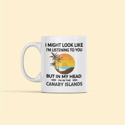 Canary Islands Gifts, Canary Islands Mug, Coffee Cup, I Might Look Like I'm Listening to You but in My Head I'm in the C
