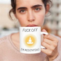fuck off i'm meditating, meditation present, meditation mug, rude meditation mug, christmas gift, funny meditation mugs,