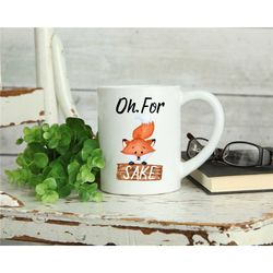 Oh for Fox Sake - 11oz Mug - 15oz Mug - Funny Mug - Sarcastic Mug - Coffee Lover - Gift for him - Gift for Her - Adult H