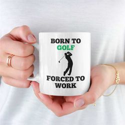 Born To Golf Forced To Work Mug, Golf Mug, Golf, Golfing, Golf Mug For Boyfriend, Unique Golf Mug, Golf Mug For Girlfrie