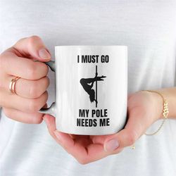 I Must Go My Pole Needs Me Mug, Pole Dancing Mug, Mug for Pole Dancer, Funny Pole Dancing Mug, Erotic Dancer, Novelty La