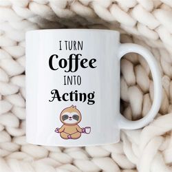 I Turn Coffee into Acting, Mug for Entertainer, Meditating Sloth, Coworker Birthday, Job Appreciation, for Men & Women,