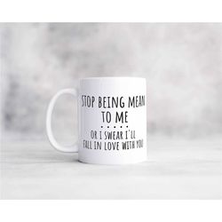 stop being mean to me or I swear I'll fall in love with you funny sarcasm coffee mug, great gift for the holidays