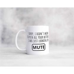 sorry I didn't mean to push all your buttons was just looking for mute funny sarcastic rude offensive coffee mug, great