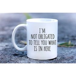 I'm Not Obligated To Tell You What Is In Here Mug, Funny Mug, Gift For Co Worker,