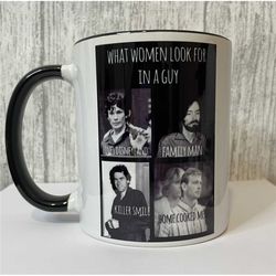 What women look for in a guy funny serial killer mug humor cup Ramirez, Ted Bundy, Charles Manson, Jeffrey Dahmer