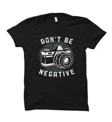 don't be negative shirt. photographer shirt. photographer gift.