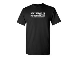 don't forget to pay your taxes funny graphic tees mens women gift for sarcasm laughs lover novelty funny t shirts