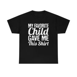 my favorite child - favorite child - fathers day shirt - child gifts - gave me this shirt - favorite child shirt - child