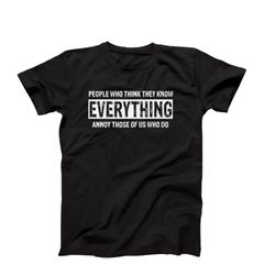 Funny Shirt, People Who Think They Know Everything Annoy Those Of Us Who Do, Sarcastic Shirt, Novelty Shirt
